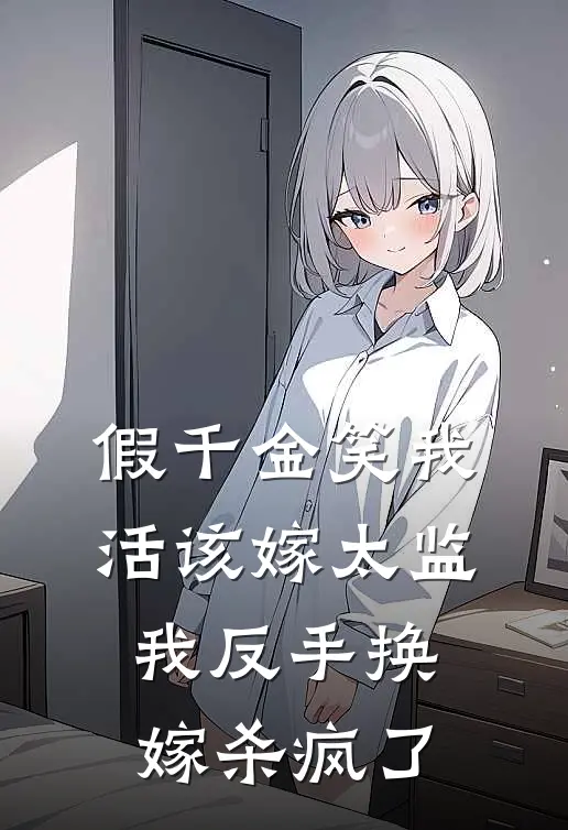 假千金笑我活该嫁太监，我反手换嫁杀疯了(侯府婉儿)小说完结版_全文阅读免费全集假千金笑我活该嫁太监，我反手换嫁杀疯了侯府婉儿