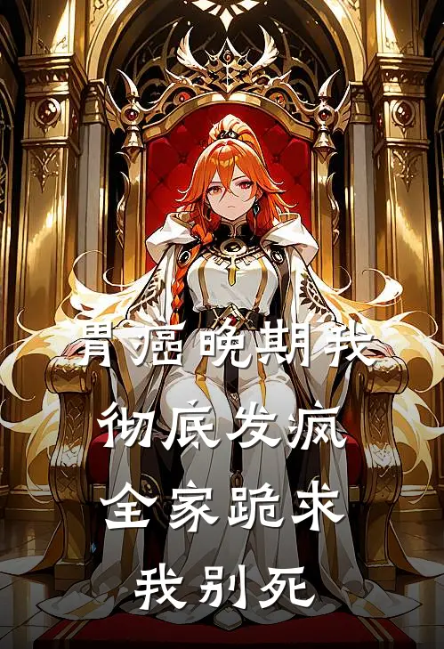 胃癌晚期我彻底发疯，全家跪求我别死