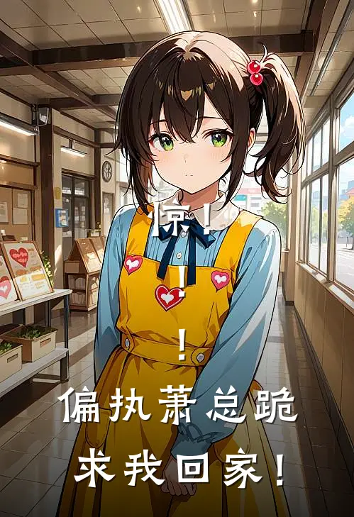 惊！！！偏执萧总跪求我回家！林清璃萧凛免费小说_完本免费小说惊！！！偏执萧总跪求我回家！林清璃萧凛