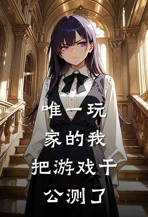 唯一玩家的我，把游戏干公测了许岁欢约尔全文免费阅读_热门小说大全唯一玩家的我，把游戏干公测了许岁欢约尔