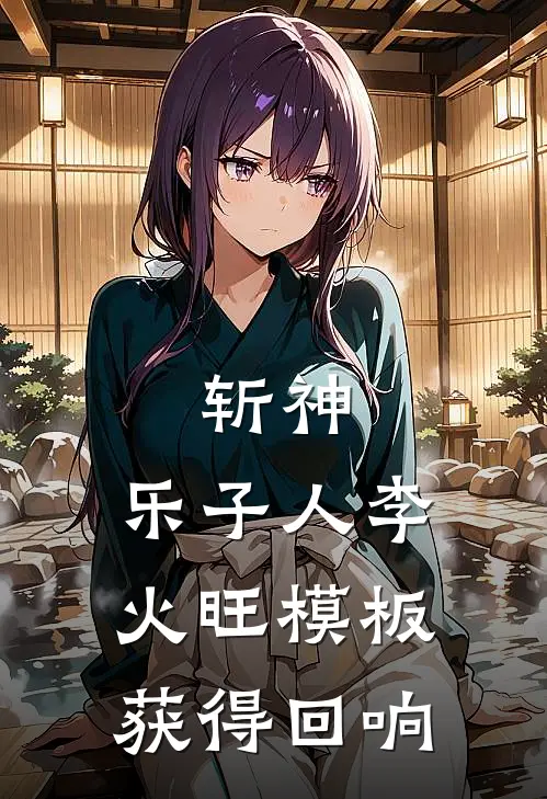 斩神：乐子人李火旺模板获得回响黎元林七夜推荐完结小说_热门小说在线阅读斩神：乐子人李火旺模板获得回响(黎元林七夜)