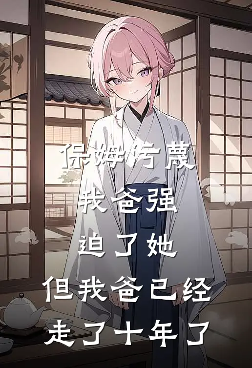 保姆污蔑我爸强迫了她，但我爸已经走了十年了李红林建国小说免费完结_完本热门小说保姆污蔑我爸强迫了她，但我爸已经走了十年了李红林建国