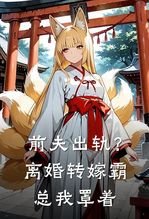 前夫出轨？离婚转嫁，霸总我罩着温瓷陆哲完结小说免费阅读_热门免费小说前夫出轨？离婚转嫁，霸总我罩着(温瓷陆哲)