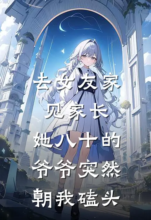 去女友家见家长，她八十的爷爷突然朝我磕头林子然热门免费小说在线看_完本小说阅读去女友家见家长，她八十的爷爷突然朝我磕头(林子然热门)