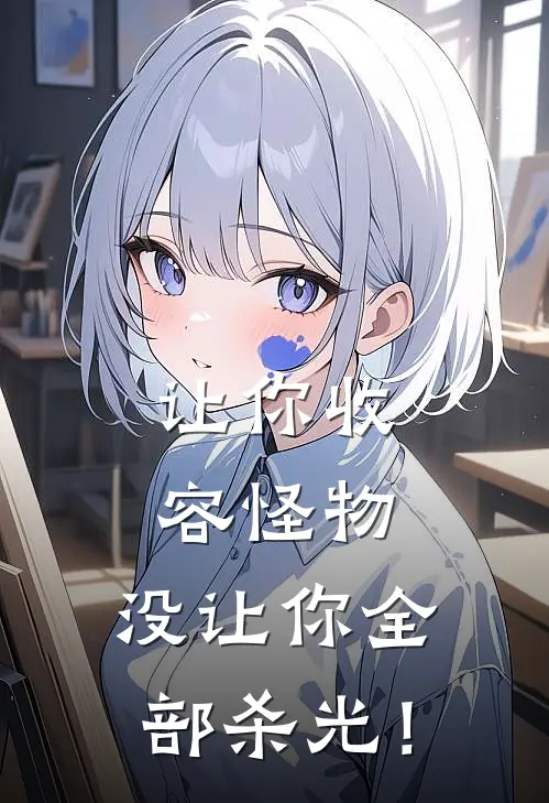 让你收容怪物，没让你全部杀光！叶轩苏可儿热门的网络小说_热门的网络小说让你收容怪物，没让你全部杀光！(叶轩苏可儿)